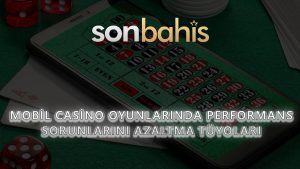 Mobil Casino Oyunlarında Performans Sorunlarını Azaltma Tüyoları