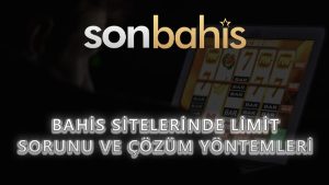 Bahis Sitelerinde Limit Sorunu ve Çözüm Yöntemleri
