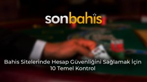 Bahis Sitelerinde Hesap Güvenliğini Sağlamak İçin 10 Temel Kontrol